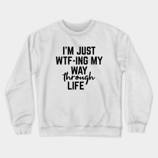 I'm Just WTF-ING My Way Through Life - Funny Sayings Crewneck Sweatshirt